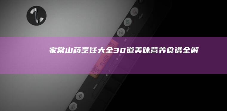 家常山药烹饪大全：30道美味营养食谱全解析